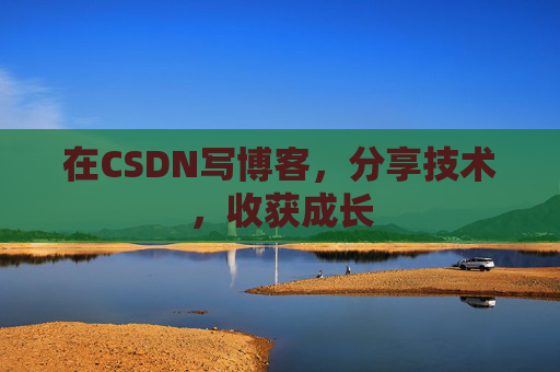 在CSDN写博客，分享技术，收获成长